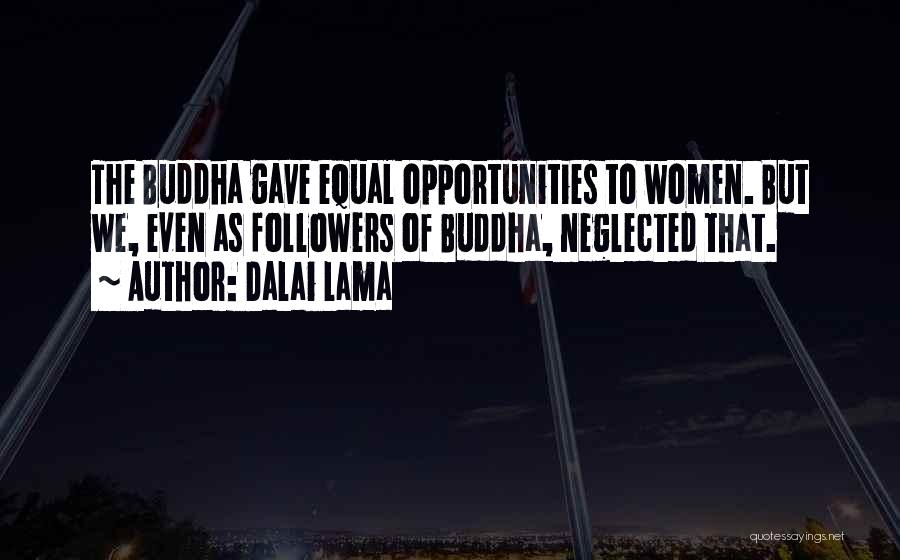 Dalai Lama Quotes: The Buddha Gave Equal Opportunities To Women. But We, Even As Followers Of Buddha, Neglected That.