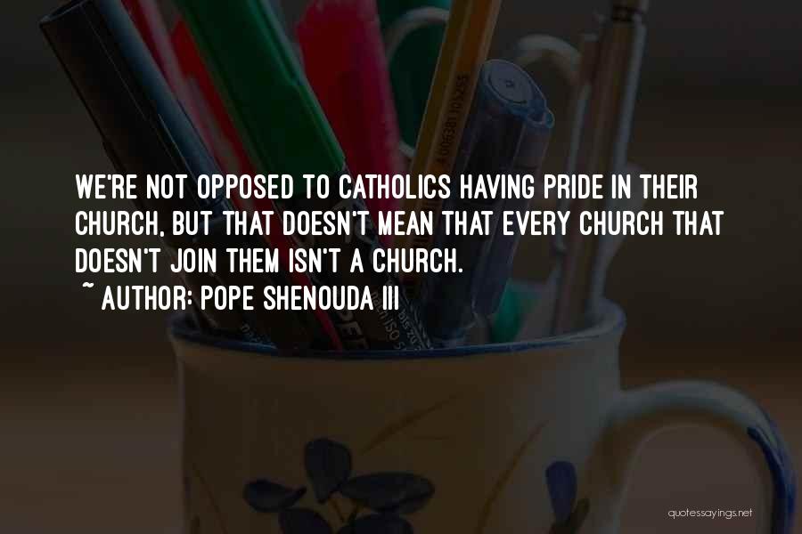 Pope Shenouda III Quotes: We're Not Opposed To Catholics Having Pride In Their Church, But That Doesn't Mean That Every Church That Doesn't Join