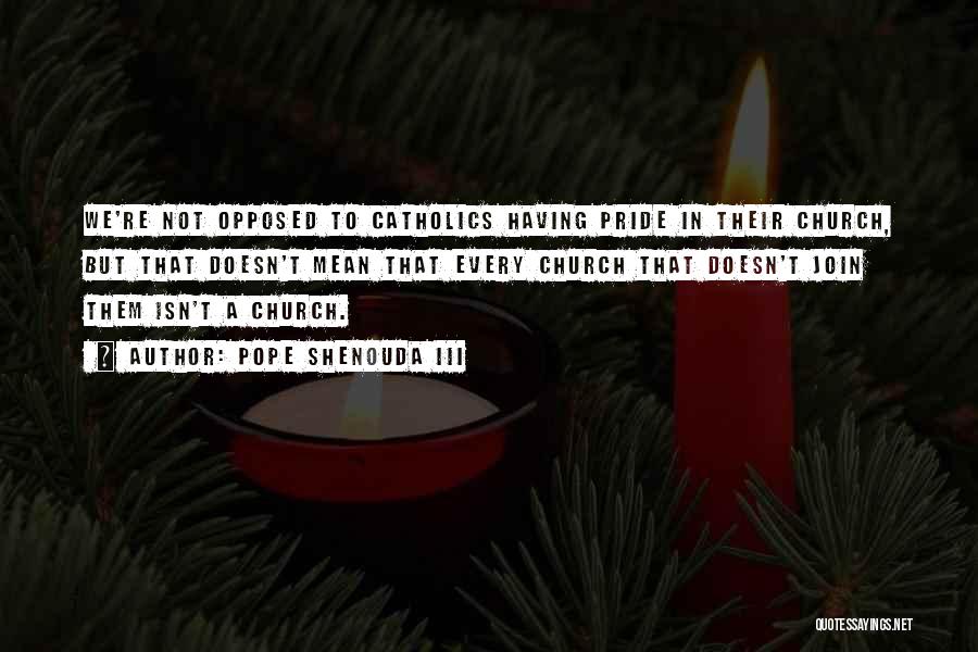 Pope Shenouda III Quotes: We're Not Opposed To Catholics Having Pride In Their Church, But That Doesn't Mean That Every Church That Doesn't Join