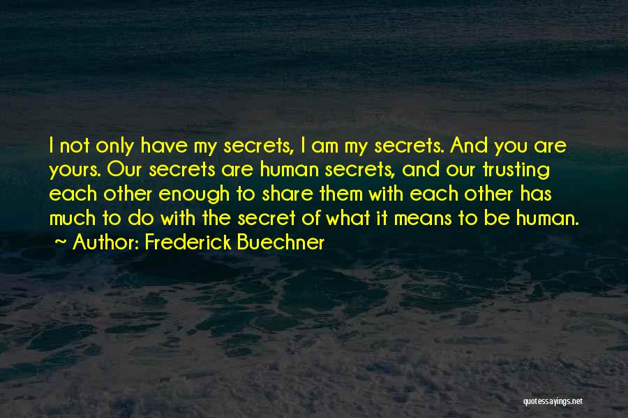 Frederick Buechner Quotes: I Not Only Have My Secrets, I Am My Secrets. And You Are Yours. Our Secrets Are Human Secrets, And