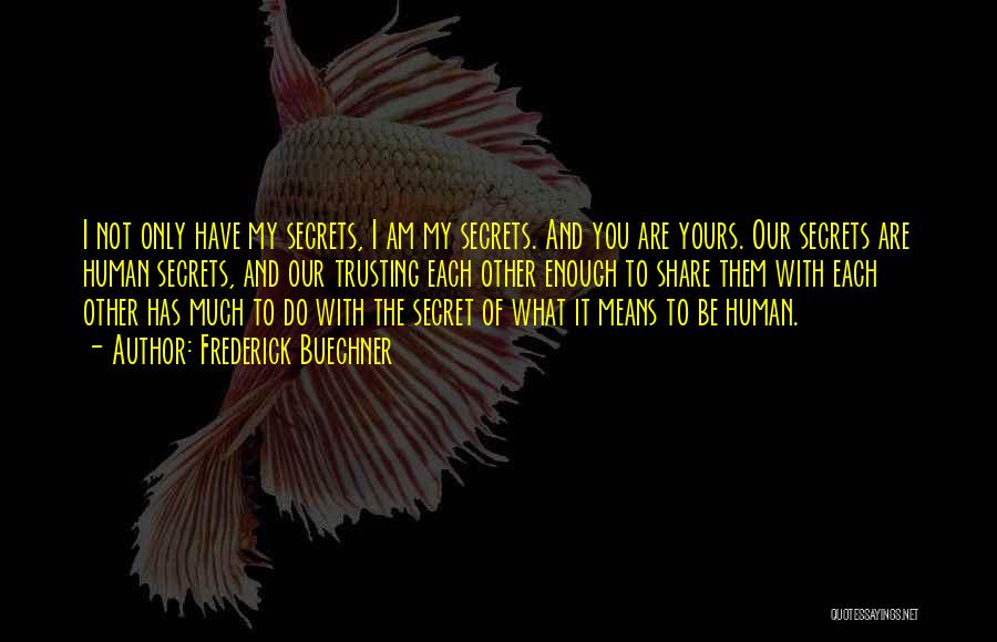 Frederick Buechner Quotes: I Not Only Have My Secrets, I Am My Secrets. And You Are Yours. Our Secrets Are Human Secrets, And