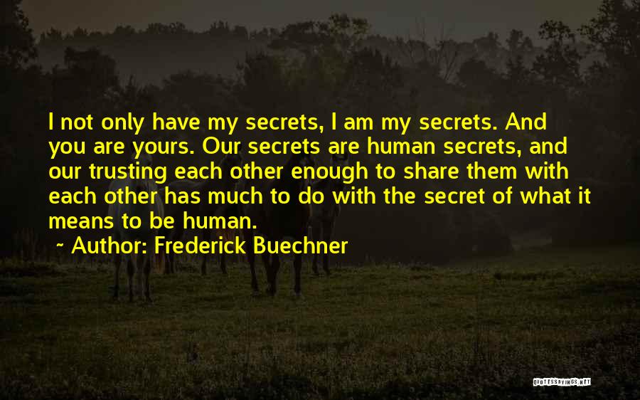 Frederick Buechner Quotes: I Not Only Have My Secrets, I Am My Secrets. And You Are Yours. Our Secrets Are Human Secrets, And