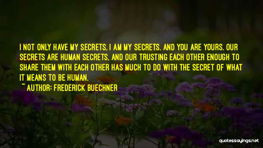 Frederick Buechner Quotes: I Not Only Have My Secrets, I Am My Secrets. And You Are Yours. Our Secrets Are Human Secrets, And