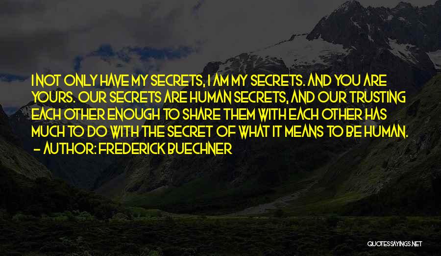 Frederick Buechner Quotes: I Not Only Have My Secrets, I Am My Secrets. And You Are Yours. Our Secrets Are Human Secrets, And