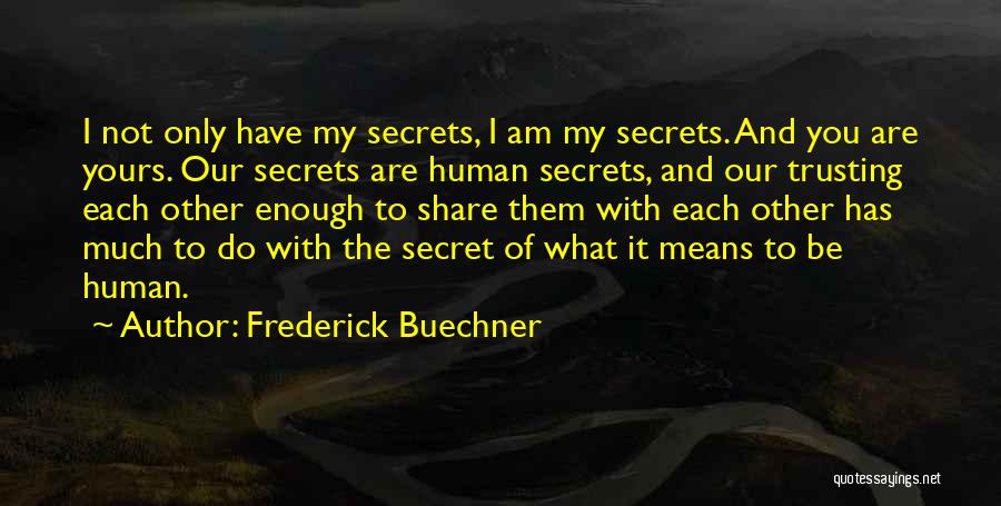 Frederick Buechner Quotes: I Not Only Have My Secrets, I Am My Secrets. And You Are Yours. Our Secrets Are Human Secrets, And