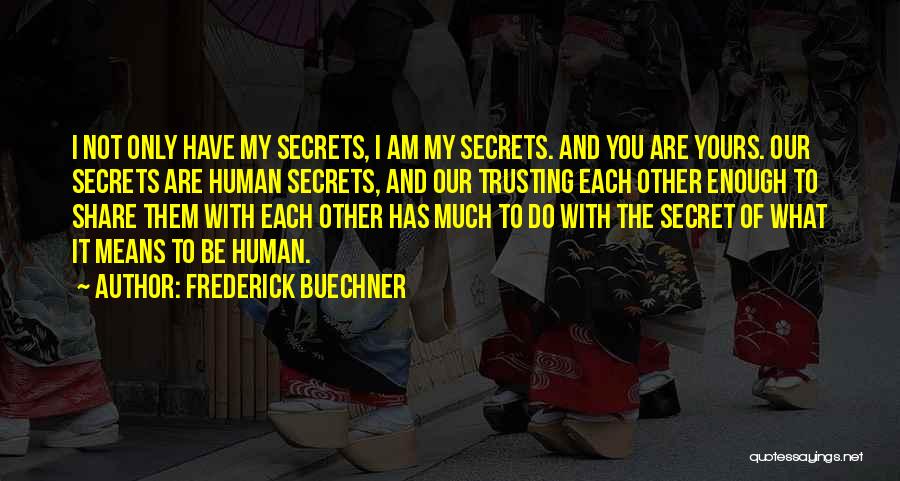 Frederick Buechner Quotes: I Not Only Have My Secrets, I Am My Secrets. And You Are Yours. Our Secrets Are Human Secrets, And