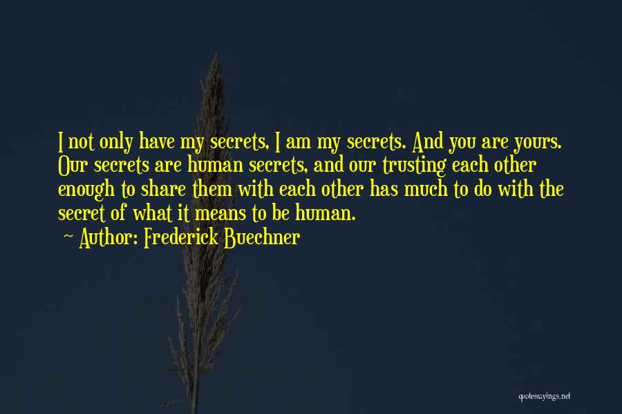 Frederick Buechner Quotes: I Not Only Have My Secrets, I Am My Secrets. And You Are Yours. Our Secrets Are Human Secrets, And