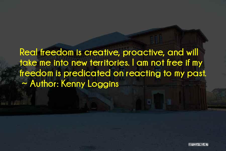 Kenny Loggins Quotes: Real Freedom Is Creative, Proactive, And Will Take Me Into New Territories. I Am Not Free If My Freedom Is