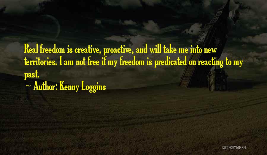Kenny Loggins Quotes: Real Freedom Is Creative, Proactive, And Will Take Me Into New Territories. I Am Not Free If My Freedom Is