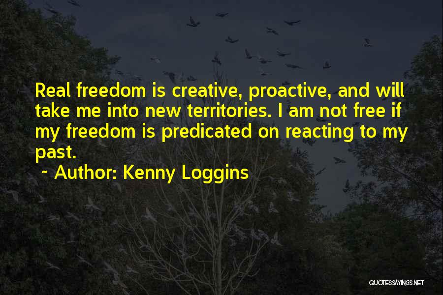 Kenny Loggins Quotes: Real Freedom Is Creative, Proactive, And Will Take Me Into New Territories. I Am Not Free If My Freedom Is