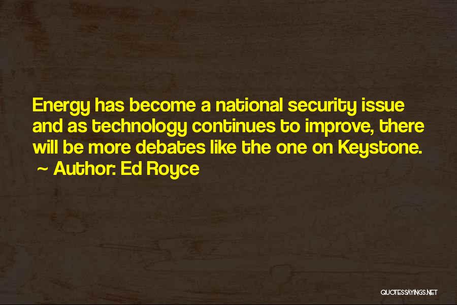 Ed Royce Quotes: Energy Has Become A National Security Issue And As Technology Continues To Improve, There Will Be More Debates Like The