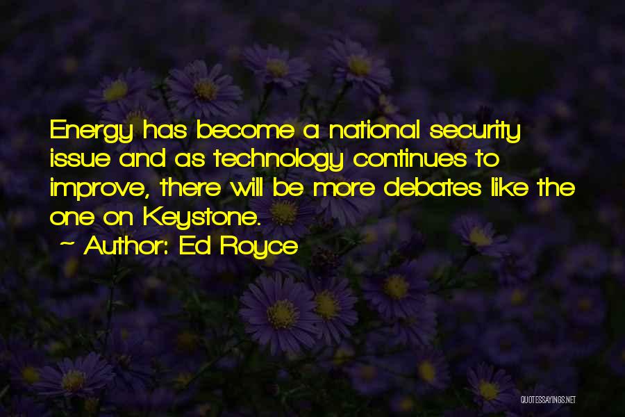 Ed Royce Quotes: Energy Has Become A National Security Issue And As Technology Continues To Improve, There Will Be More Debates Like The