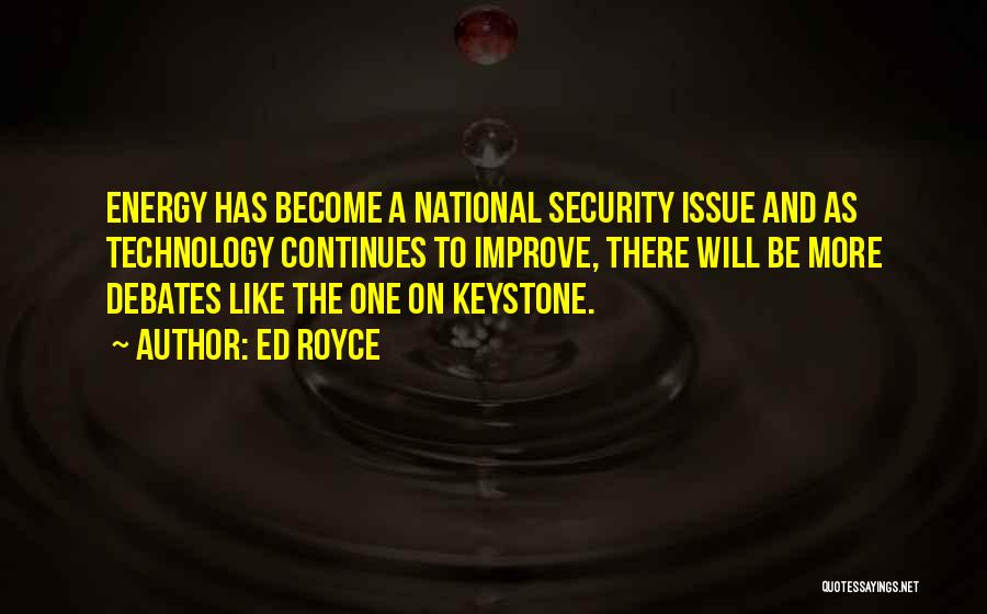 Ed Royce Quotes: Energy Has Become A National Security Issue And As Technology Continues To Improve, There Will Be More Debates Like The