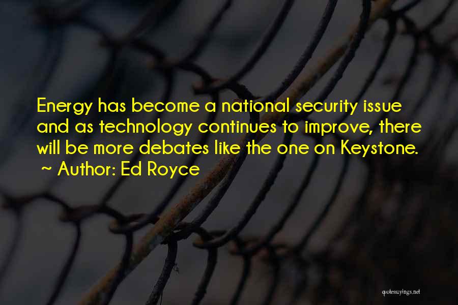 Ed Royce Quotes: Energy Has Become A National Security Issue And As Technology Continues To Improve, There Will Be More Debates Like The