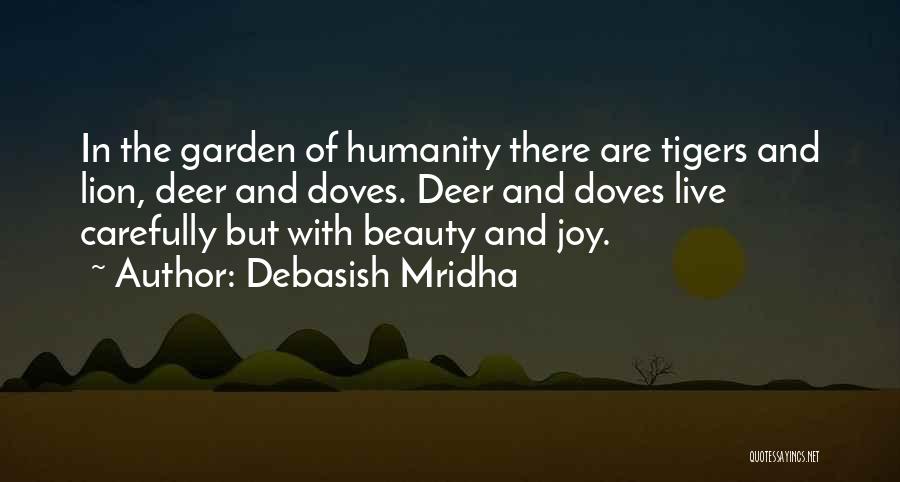 Debasish Mridha Quotes: In The Garden Of Humanity There Are Tigers And Lion, Deer And Doves. Deer And Doves Live Carefully But With
