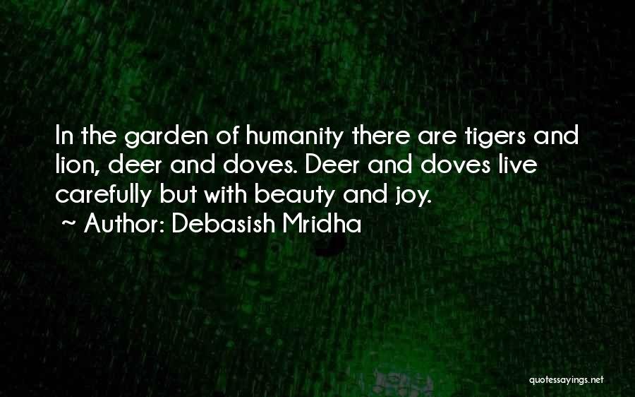 Debasish Mridha Quotes: In The Garden Of Humanity There Are Tigers And Lion, Deer And Doves. Deer And Doves Live Carefully But With