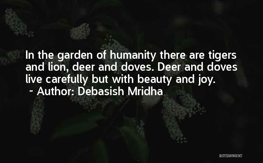 Debasish Mridha Quotes: In The Garden Of Humanity There Are Tigers And Lion, Deer And Doves. Deer And Doves Live Carefully But With