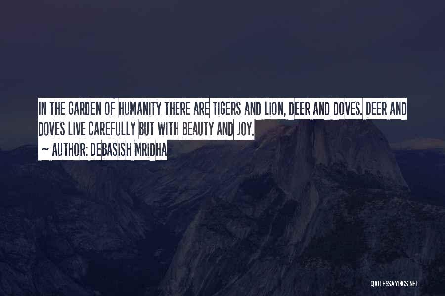 Debasish Mridha Quotes: In The Garden Of Humanity There Are Tigers And Lion, Deer And Doves. Deer And Doves Live Carefully But With