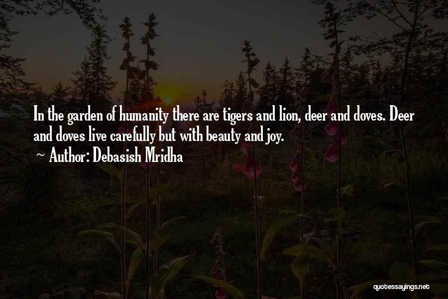 Debasish Mridha Quotes: In The Garden Of Humanity There Are Tigers And Lion, Deer And Doves. Deer And Doves Live Carefully But With