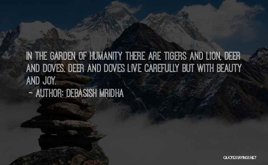 Debasish Mridha Quotes: In The Garden Of Humanity There Are Tigers And Lion, Deer And Doves. Deer And Doves Live Carefully But With