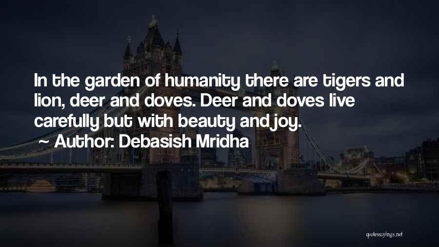 Debasish Mridha Quotes: In The Garden Of Humanity There Are Tigers And Lion, Deer And Doves. Deer And Doves Live Carefully But With