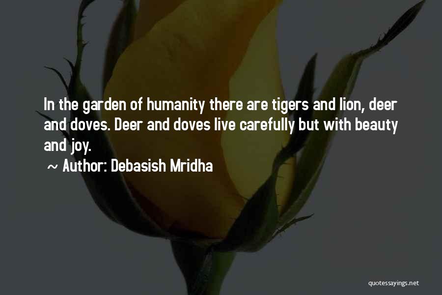 Debasish Mridha Quotes: In The Garden Of Humanity There Are Tigers And Lion, Deer And Doves. Deer And Doves Live Carefully But With