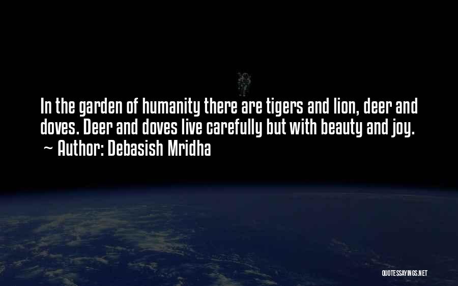 Debasish Mridha Quotes: In The Garden Of Humanity There Are Tigers And Lion, Deer And Doves. Deer And Doves Live Carefully But With