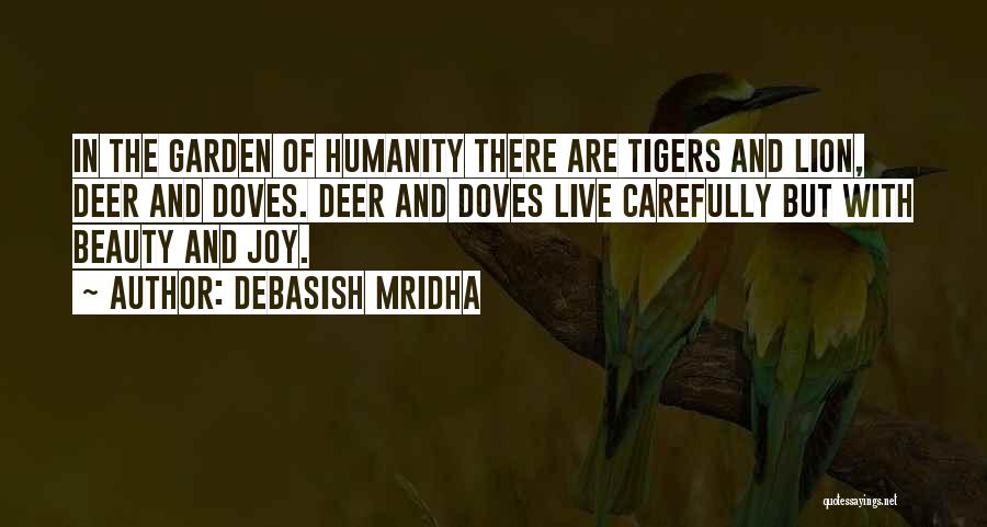 Debasish Mridha Quotes: In The Garden Of Humanity There Are Tigers And Lion, Deer And Doves. Deer And Doves Live Carefully But With