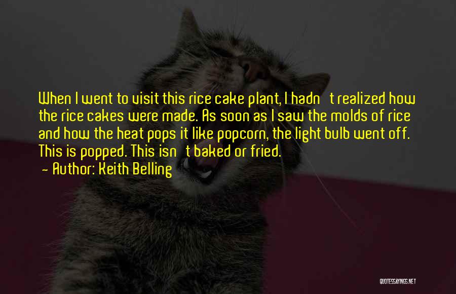 Keith Belling Quotes: When I Went To Visit This Rice Cake Plant, I Hadn't Realized How The Rice Cakes Were Made. As Soon