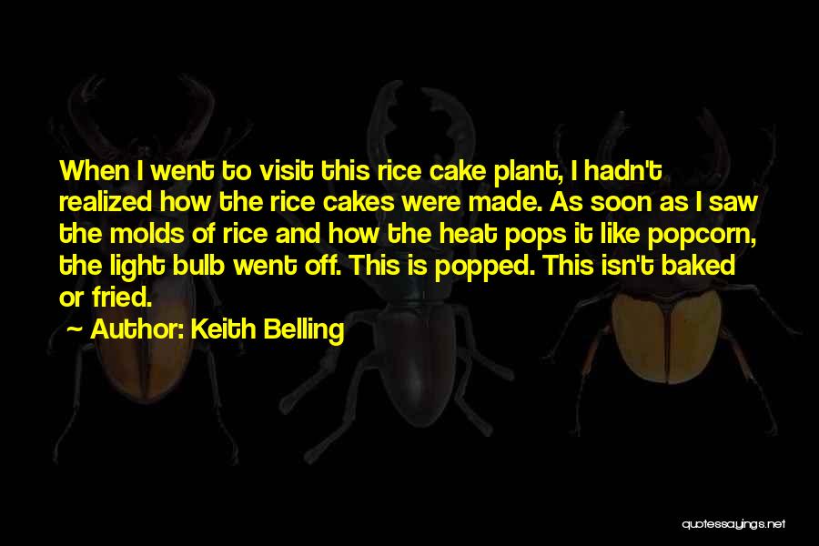 Keith Belling Quotes: When I Went To Visit This Rice Cake Plant, I Hadn't Realized How The Rice Cakes Were Made. As Soon