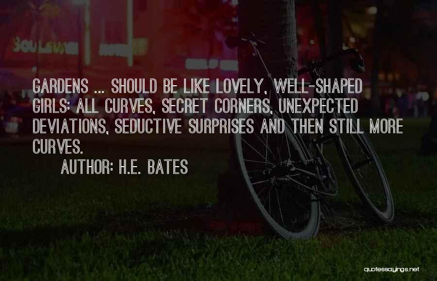 H.E. Bates Quotes: Gardens ... Should Be Like Lovely, Well-shaped Girls: All Curves, Secret Corners, Unexpected Deviations, Seductive Surprises And Then Still More