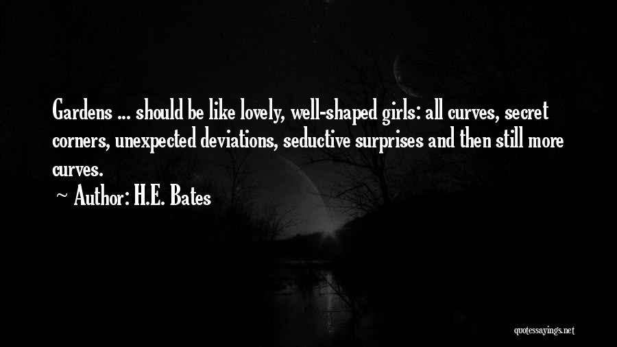 H.E. Bates Quotes: Gardens ... Should Be Like Lovely, Well-shaped Girls: All Curves, Secret Corners, Unexpected Deviations, Seductive Surprises And Then Still More