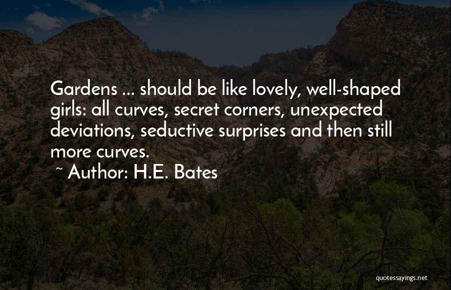 H.E. Bates Quotes: Gardens ... Should Be Like Lovely, Well-shaped Girls: All Curves, Secret Corners, Unexpected Deviations, Seductive Surprises And Then Still More