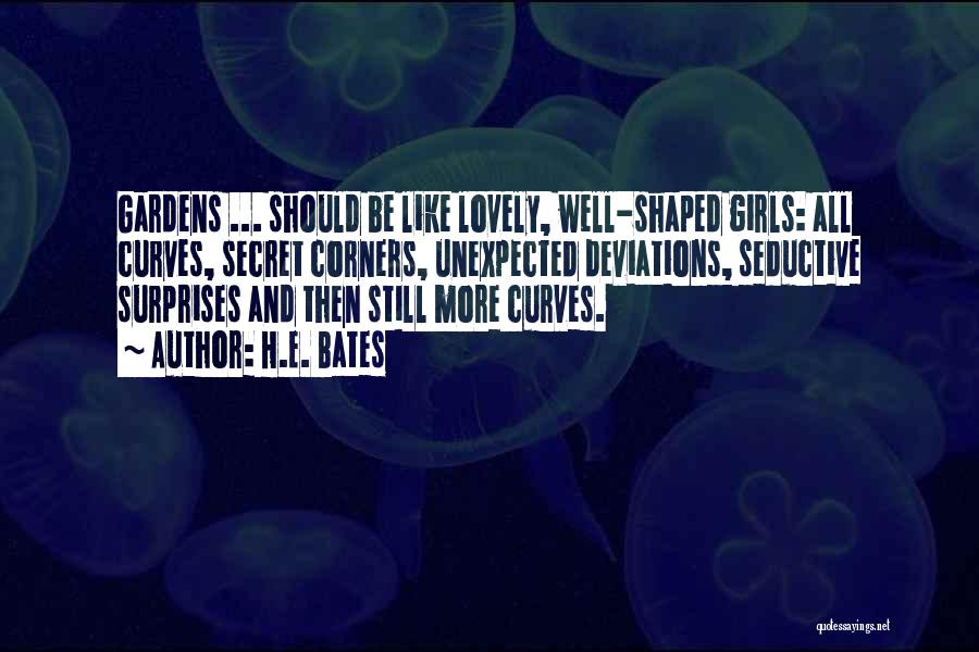H.E. Bates Quotes: Gardens ... Should Be Like Lovely, Well-shaped Girls: All Curves, Secret Corners, Unexpected Deviations, Seductive Surprises And Then Still More