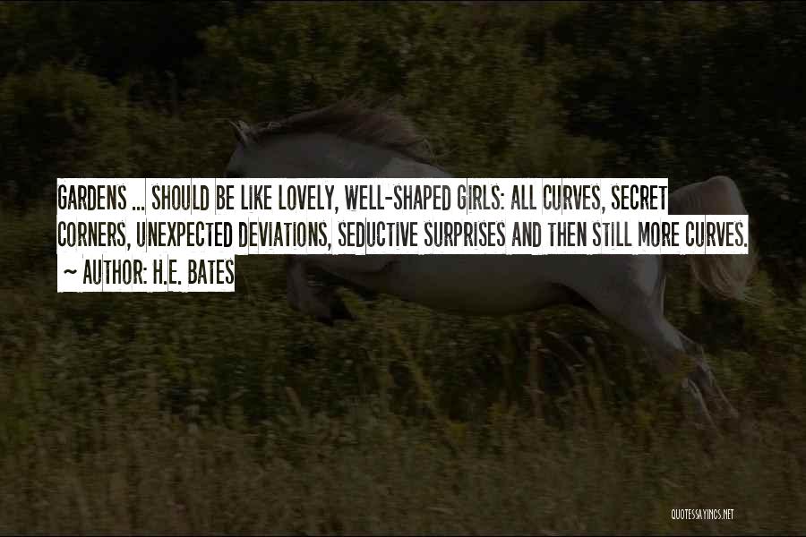 H.E. Bates Quotes: Gardens ... Should Be Like Lovely, Well-shaped Girls: All Curves, Secret Corners, Unexpected Deviations, Seductive Surprises And Then Still More