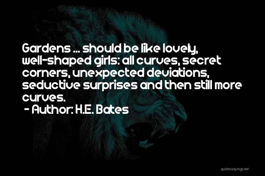 H.E. Bates Quotes: Gardens ... Should Be Like Lovely, Well-shaped Girls: All Curves, Secret Corners, Unexpected Deviations, Seductive Surprises And Then Still More