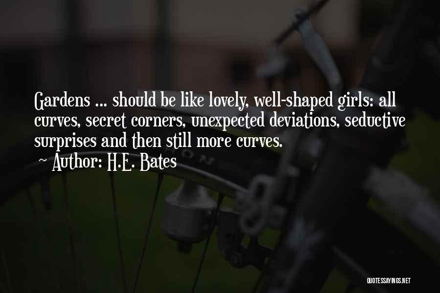 H.E. Bates Quotes: Gardens ... Should Be Like Lovely, Well-shaped Girls: All Curves, Secret Corners, Unexpected Deviations, Seductive Surprises And Then Still More