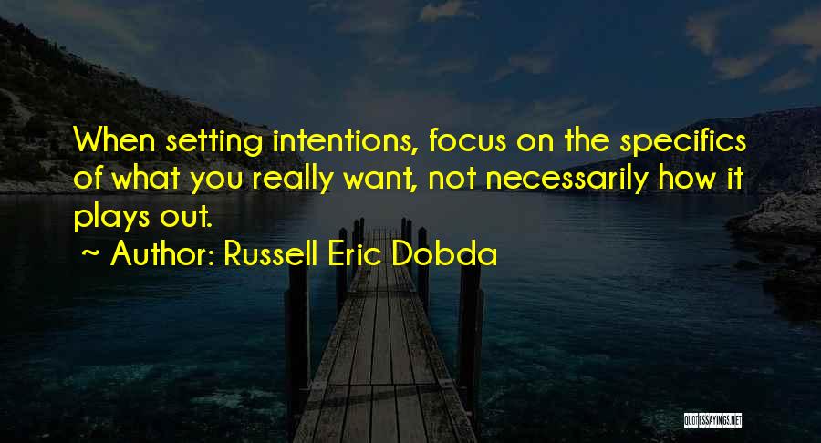 Russell Eric Dobda Quotes: When Setting Intentions, Focus On The Specifics Of What You Really Want, Not Necessarily How It Plays Out.