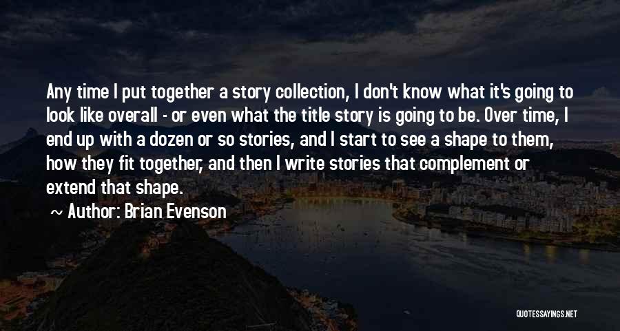 Brian Evenson Quotes: Any Time I Put Together A Story Collection, I Don't Know What It's Going To Look Like Overall - Or