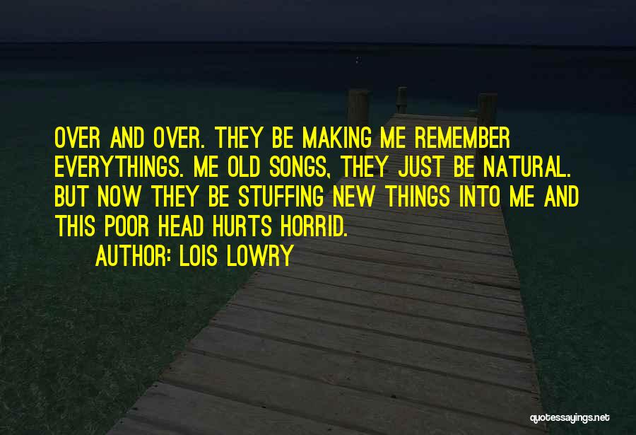 Lois Lowry Quotes: Over And Over. They Be Making Me Remember Everythings. Me Old Songs, They Just Be Natural. But Now They Be