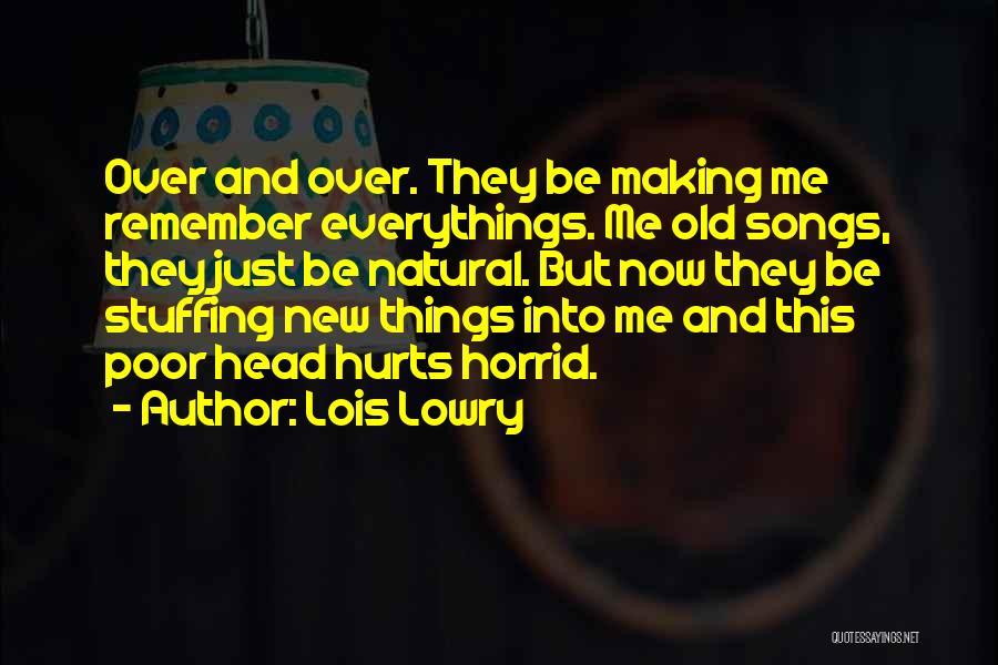 Lois Lowry Quotes: Over And Over. They Be Making Me Remember Everythings. Me Old Songs, They Just Be Natural. But Now They Be