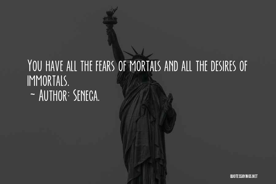 Seneca. Quotes: You Have All The Fears Of Mortals And All The Desires Of Immortals.