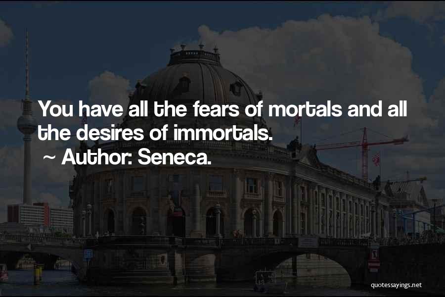 Seneca. Quotes: You Have All The Fears Of Mortals And All The Desires Of Immortals.