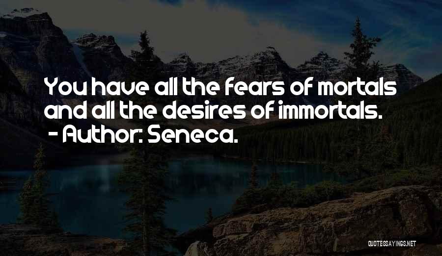 Seneca. Quotes: You Have All The Fears Of Mortals And All The Desires Of Immortals.