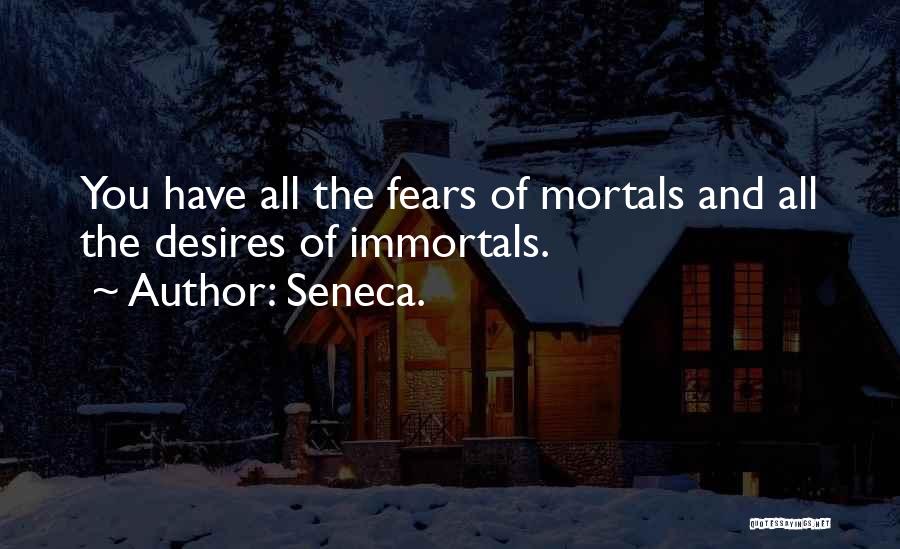 Seneca. Quotes: You Have All The Fears Of Mortals And All The Desires Of Immortals.