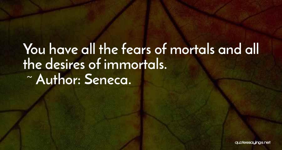 Seneca. Quotes: You Have All The Fears Of Mortals And All The Desires Of Immortals.