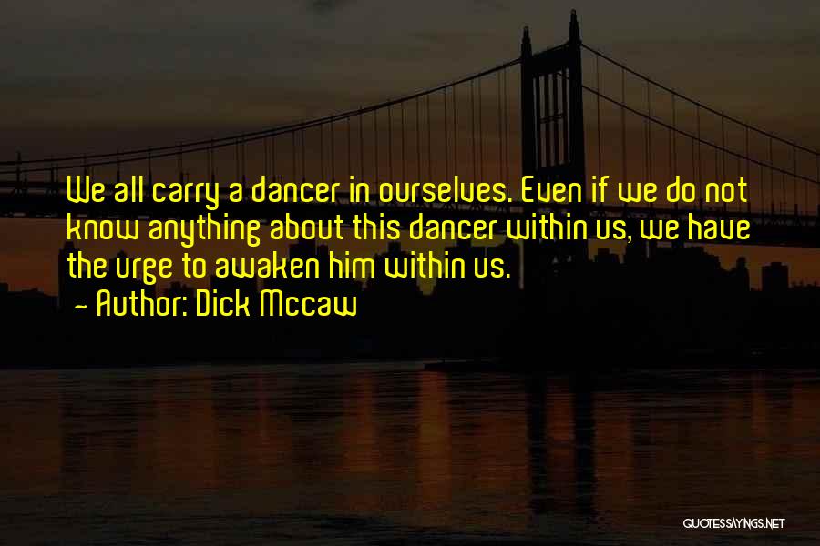 Dick Mccaw Quotes: We All Carry A Dancer In Ourselves. Even If We Do Not Know Anything About This Dancer Within Us, We