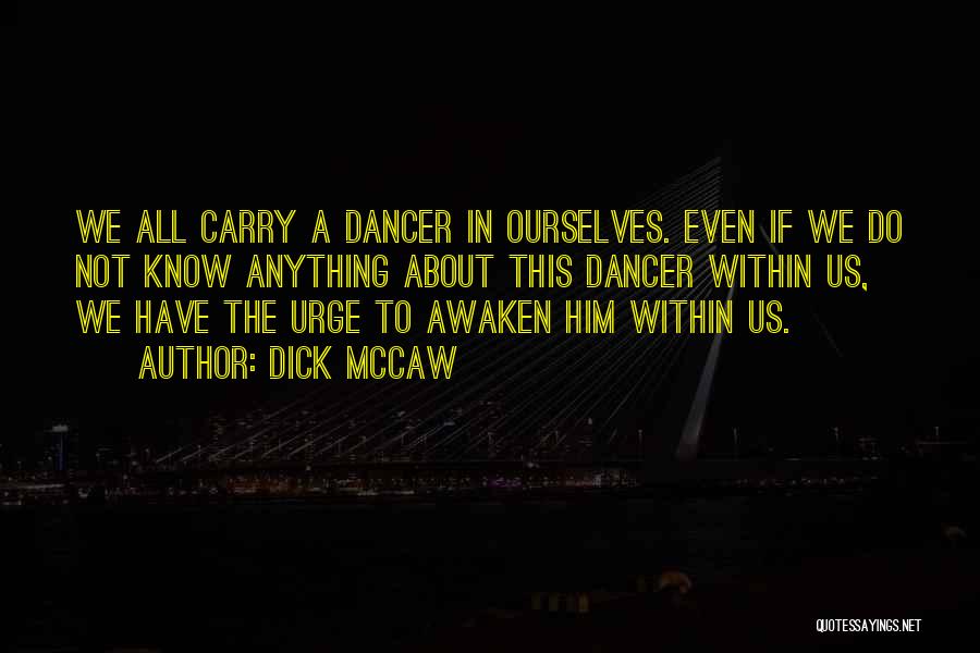 Dick Mccaw Quotes: We All Carry A Dancer In Ourselves. Even If We Do Not Know Anything About This Dancer Within Us, We