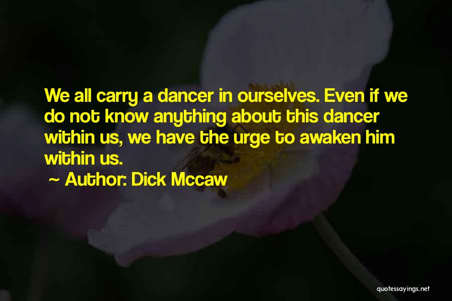 Dick Mccaw Quotes: We All Carry A Dancer In Ourselves. Even If We Do Not Know Anything About This Dancer Within Us, We