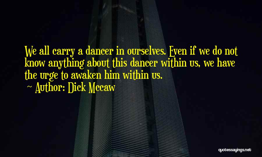 Dick Mccaw Quotes: We All Carry A Dancer In Ourselves. Even If We Do Not Know Anything About This Dancer Within Us, We